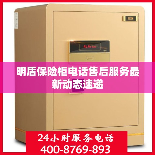 明盾保险柜电话售后服务最新动态速递