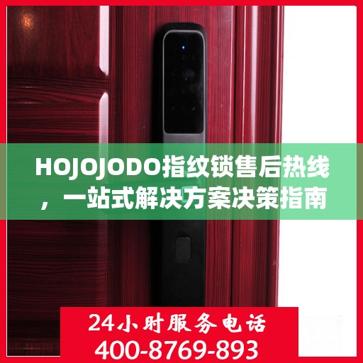 HOJOJODO指纹锁售后热线，一站式解决方案决策指南