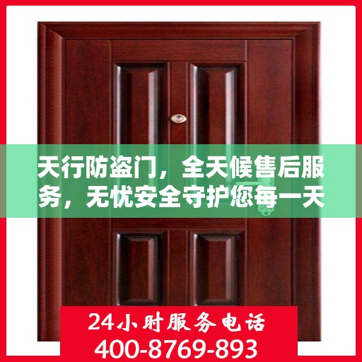 天行防盗门，全天候售后服务，无忧安全守护您每一天