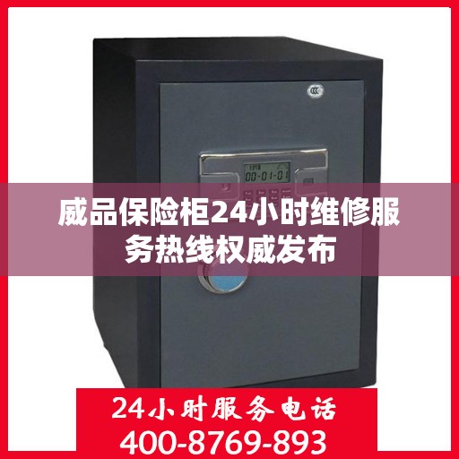 威品保险柜24小时维修服务热线权威发布