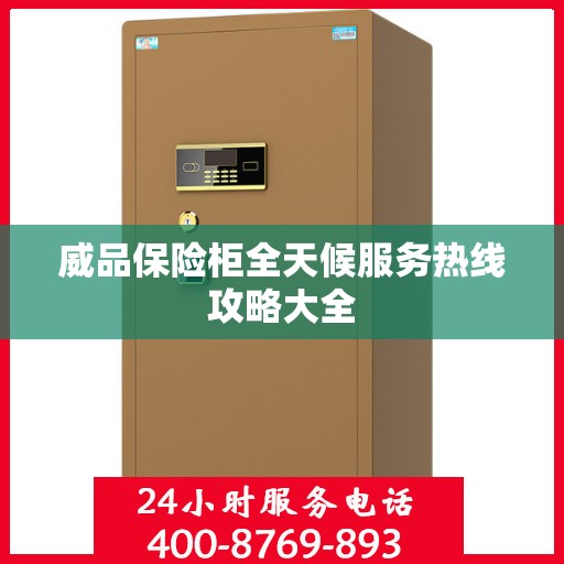 威品保险柜全天候服务热线攻略大全