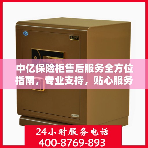 中亿保险柜售后服务全方位指南，专业支持，贴心服务最新攻略