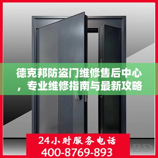 德克邦防盗门维修售后中心，专业维修指南与最新攻略