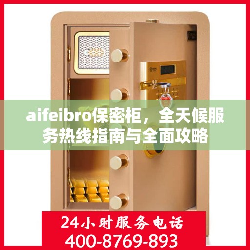 aifeibro保密柜，全天候服务热线指南与全面攻略