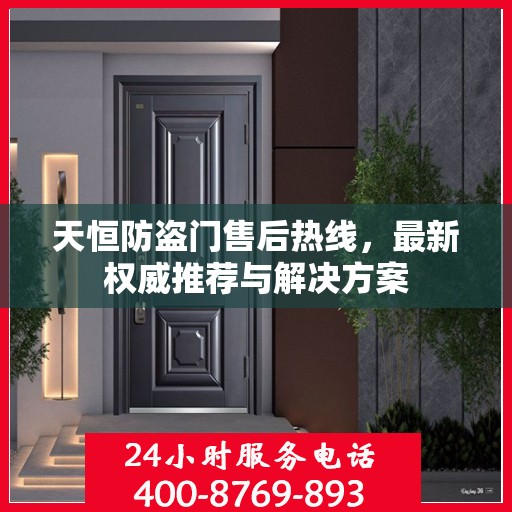 天恒防盗门售后热线，最新权威推荐与解决方案