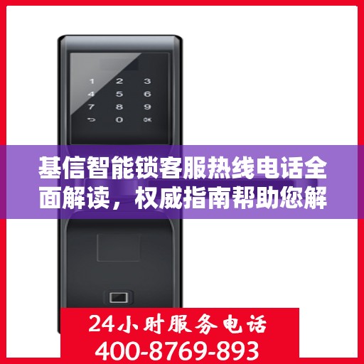 基信智能锁客服热线电话全面解读，权威指南帮助您解决问题