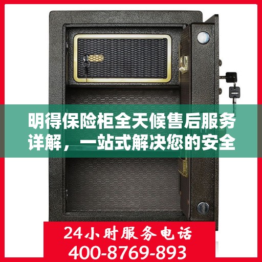 明得保险柜全天候售后服务详解，一站式解决您的安全与售后需求