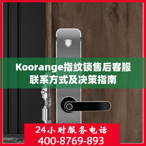 Koorange指纹锁售后客服联系方式及决策指南