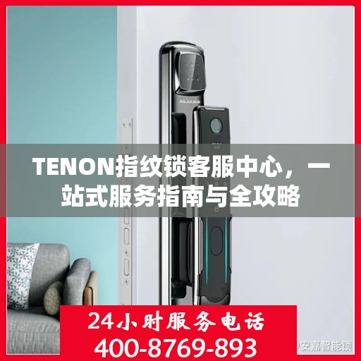 TENON指纹锁客服中心，一站式服务指南与全攻略