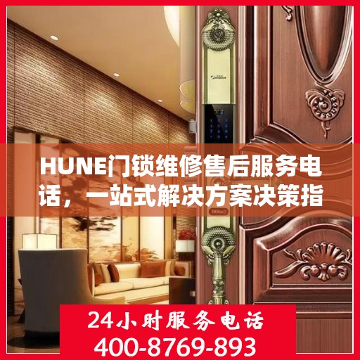 HUNE门锁维修售后服务电话，一站式解决方案决策指南