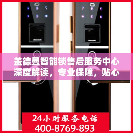 盖德曼智能锁售后服务中心深度解读，专业保障，贴心服务