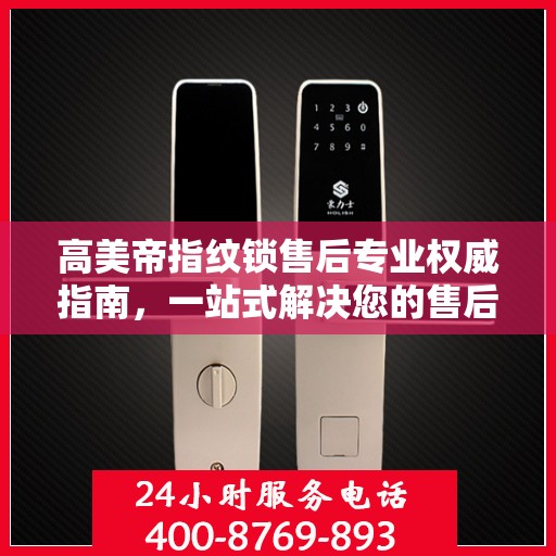 高美帝指纹锁售后专业权威指南，一站式解决您的售后问题
