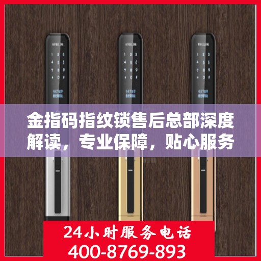 金指码指纹锁售后总部深度解读，专业保障，贴心服务