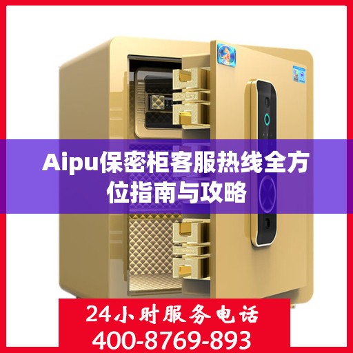 Aipu保密柜客服热线全方位指南与攻略