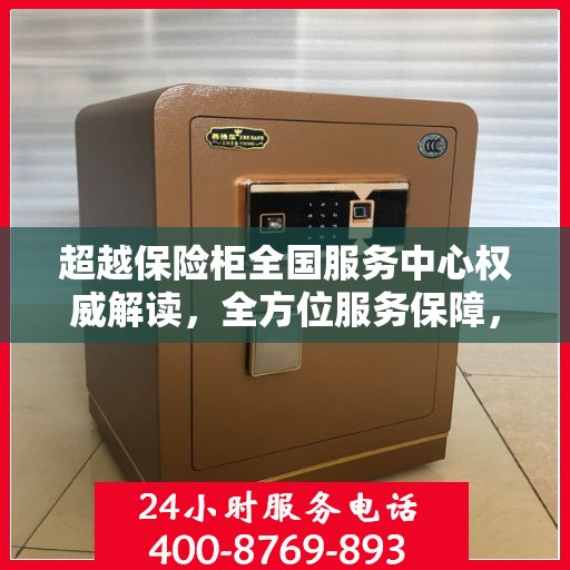 超越保险柜全国服务中心权威解读，全方位服务保障，让您无忧使用保险柜