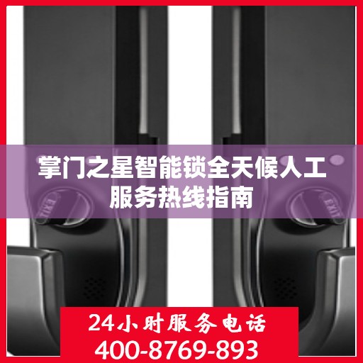 掌门之星智能锁全天候人工服务热线指南