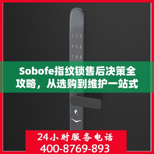 Sobofe指纹锁售后决策全攻略，从选购到维护一站式指南