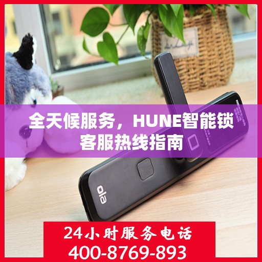 全天候服务，HUNE智能锁客服热线指南