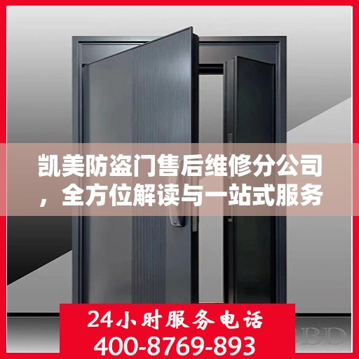 凯美防盗门售后维修分公司，全方位解读与一站式服务体验