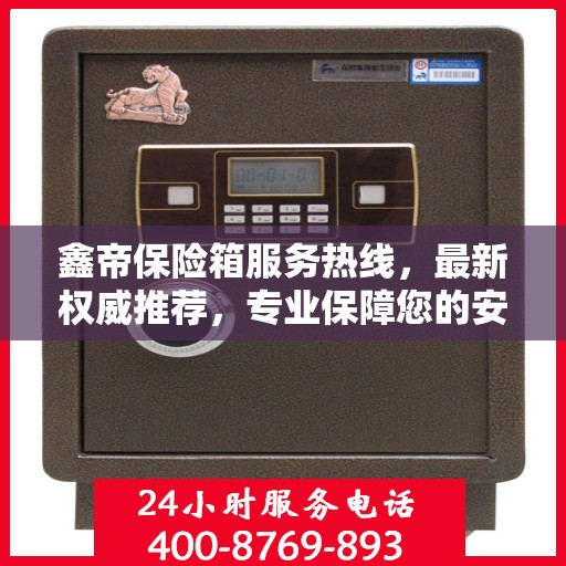 鑫帝保险箱服务热线，最新权威推荐，专业保障您的安全需求