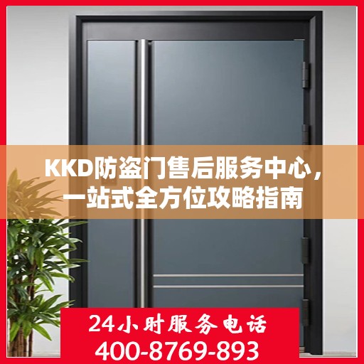 KKD防盗门售后服务中心，一站式全方位攻略指南