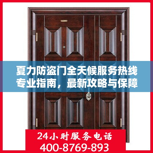 夏力防盗门全天候服务热线专业指南，最新攻略与保障