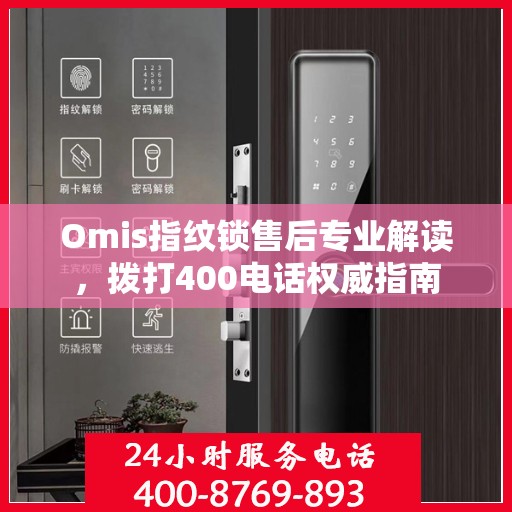 Omis指纹锁售后专业解读，拨打400电话权威指南
