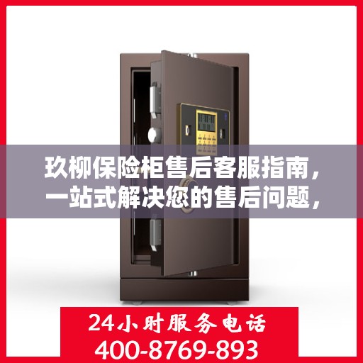 玖柳保险柜售后客服指南，一站式解决您的售后问题，专业解答服务电话全解析