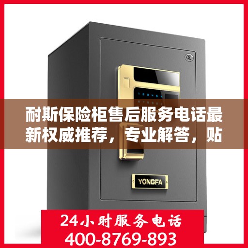 耐斯保险柜售后服务电话最新权威推荐，专业解答，贴心保障！