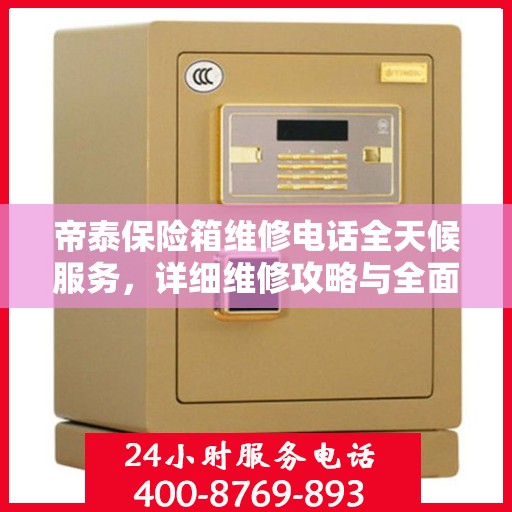 帝泰保险箱维修电话全天候服务，详细维修攻略与全面指导