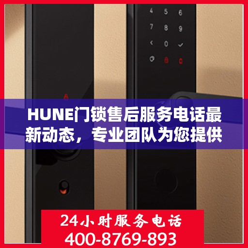 HUNE门锁售后服务电话最新动态，专业团队为您提供全方位服务支持