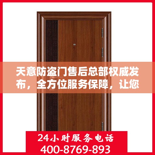 天意防盗门售后总部权威发布，全方位服务保障，让您无忧购锁！
