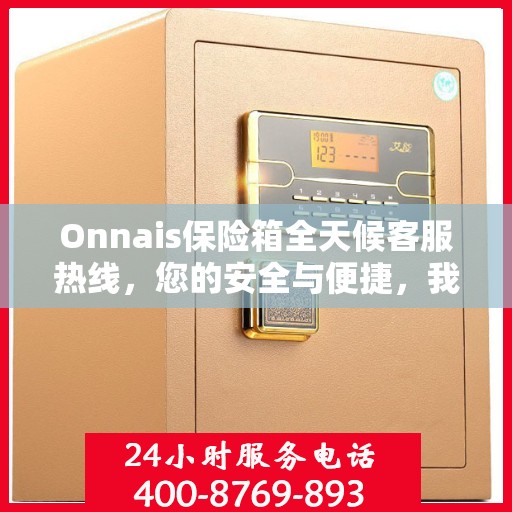 Onnais保险箱全天候客服热线，您的安全与便捷，我们随时守护