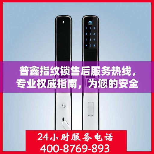 普鑫指纹锁售后服务热线，专业权威指南，为您的安全保驾护航