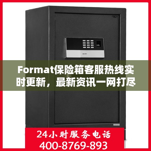 Format保险箱客服热线实时更新，最新资讯一网打尽