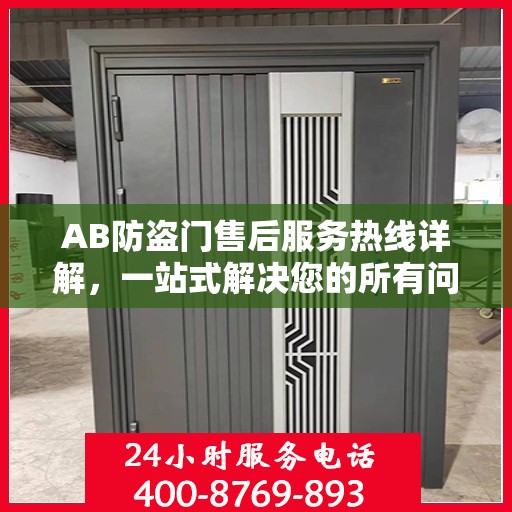 AB防盗门售后服务热线详解，一站式解决您的所有问题