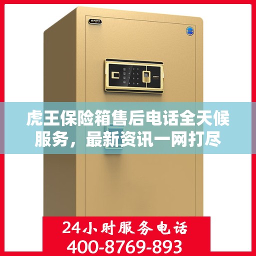 虎王保险箱售后电话全天候服务，最新资讯一网打尽