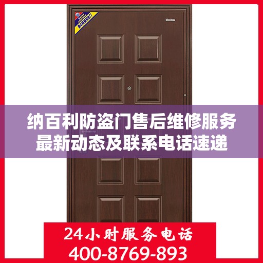 纳百利防盗门售后维修服务最新动态及联系电话速递