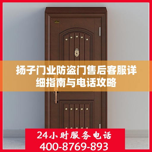 扬子门业防盗门售后客服详细指南与电话攻略