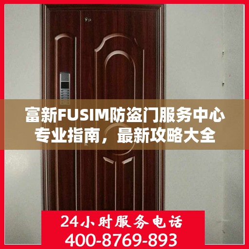 富新FUSIM防盗门服务中心专业指南，最新攻略大全