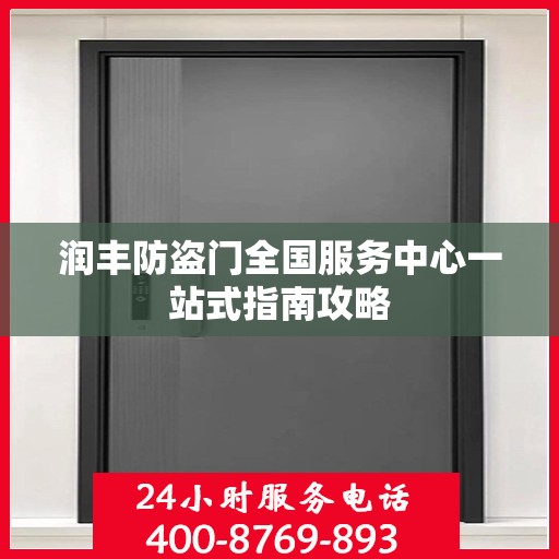 润丰防盗门全国服务中心一站式指南攻略