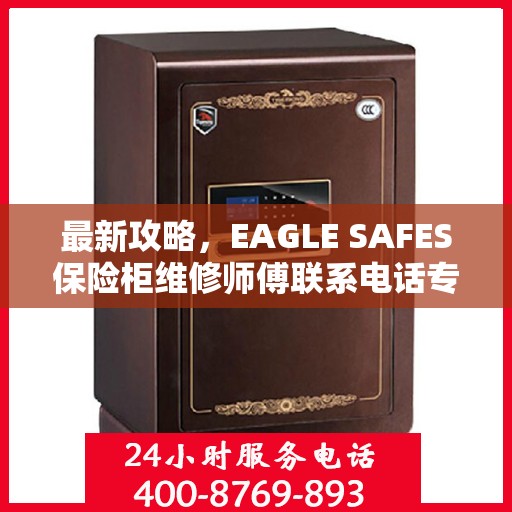 最新攻略，EAGLE SAFES保险柜维修师傅联系电话专业指南