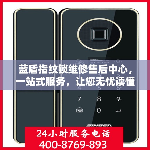 蓝盾指纹锁维修售后中心，一站式服务，让您无忧读懂维修全攻略
