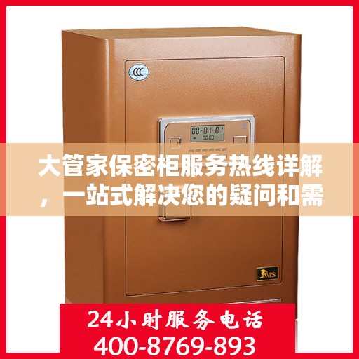大管家保密柜服务热线详解，一站式解决您的疑问和需求