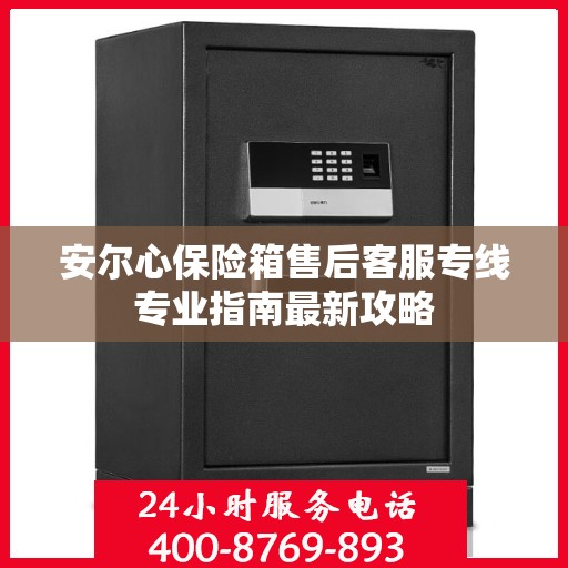 安尔心保险箱售后客服专线专业指南最新攻略