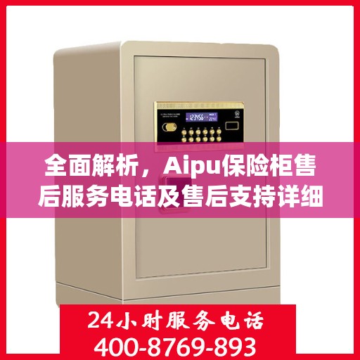 全面解析，Aipu保险柜售后服务电话及售后支持详细攻略
