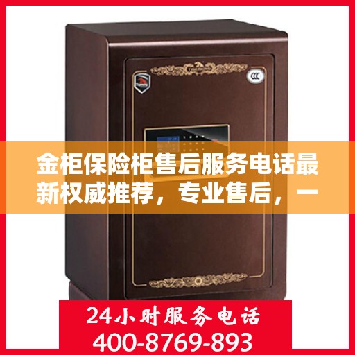 金柜保险柜售后服务电话最新权威推荐，专业售后，一键解决您的需求！