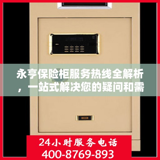 永亨保险柜服务热线全解析，一站式解决您的疑问和需求