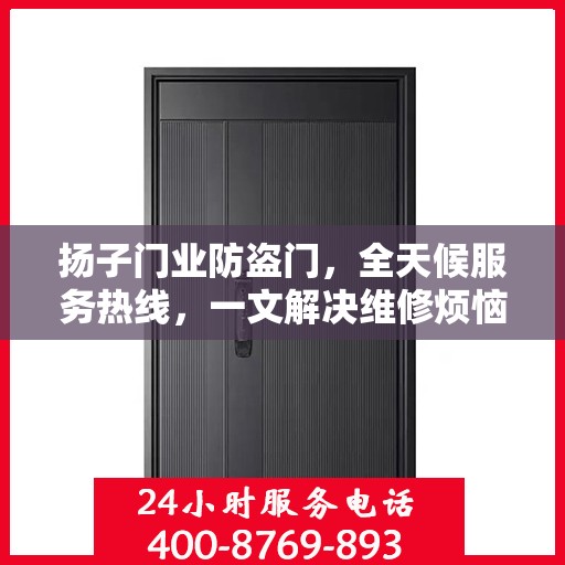 扬子门业防盗门，全天候服务热线，一文解决维修烦恼