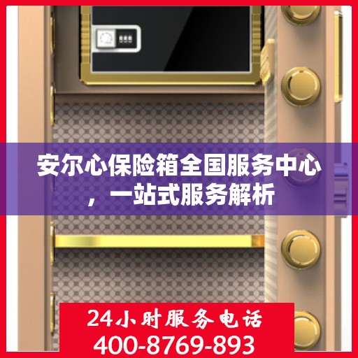 安尔心保险箱全国服务中心，一站式服务解析